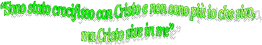 Sono stato crocifisso con Cristo e non sono pi io che vivo,
ma Cristo vive in me
